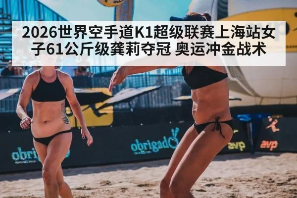 2026世界空手道K1超级联赛上海站女子61公斤级龚莉夺冠 奥运冲金战术
