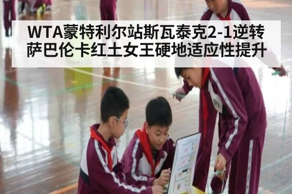 WTA蒙特利尔站斯瓦泰克2-1逆转萨巴伦卡红土女王硬地适应性提升