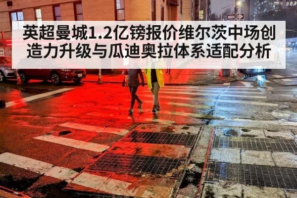 英超曼城1.2亿镑报价维尔茨中场创造力升级与瓜迪奥拉体系适配分析