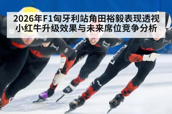 2026年F1匈牙利站角田裕毅表现透视 小红牛升级效果与未来席位竞争分析