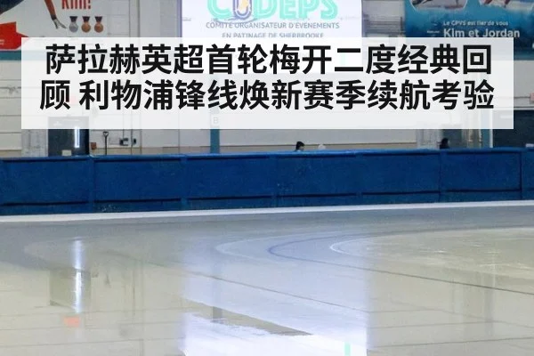 萨拉赫英超首轮梅开二度经典回顾 利物浦锋线焕新赛季续航考验