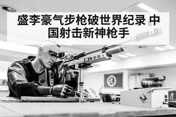 盛李豪气步枪破世界纪录 中国射击新神枪手