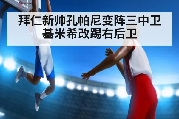 拜仁新帅孔帕尼变阵三中卫 基米希改踢右后卫