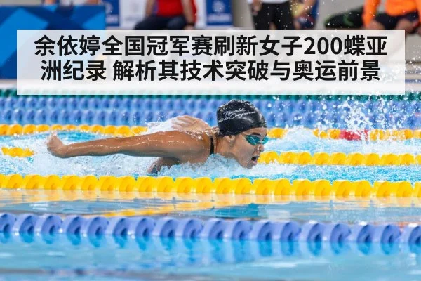 余依婷全国冠军赛刷新女子200蝶亚洲纪录 解析其技术突破与奥运前景