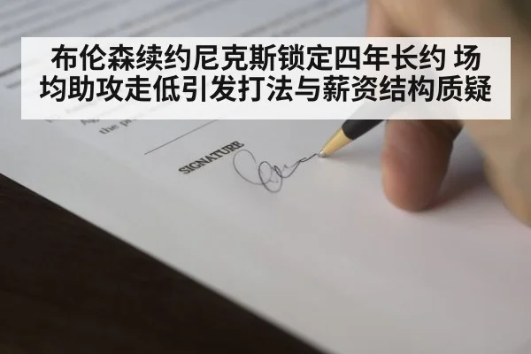 布伦森续约尼克斯锁定四年长约 场均助攻走低引发打法与薪资结构质疑