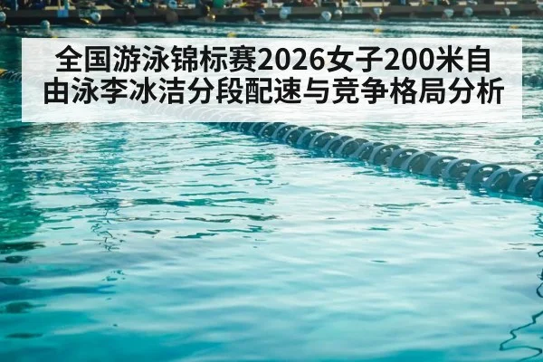全国游泳锦标赛2026女子200米自由泳李冰洁分段配速与竞争格局分析