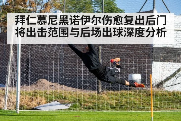 拜仁慕尼黑诺伊尔伤愈复出后门将出击范围与后场出球深度分析