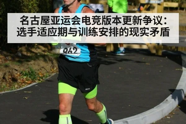 名古屋亚运会电竞版本更新争议：选手适应期与训练安排的现实矛盾