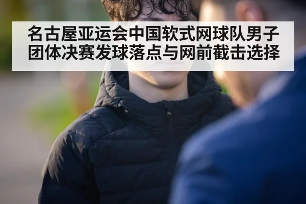 名古屋亚运会中国软式网球队男子团体决赛发球落点与网前截击选择