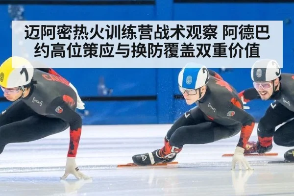 迈阿密热火训练营战术观察 阿德巴约高位策应与换防覆盖双重价值