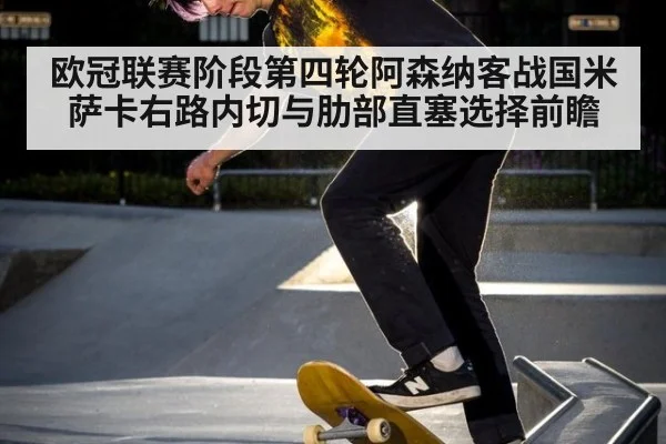 欧冠联赛阶段第四轮阿森纳客战国米 萨卡右路内切与肋部直塞选择前瞻