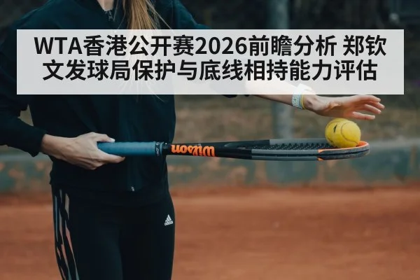 WTA香港公开赛2026前瞻分析 郑钦文发球局保护与底线相持能力评估