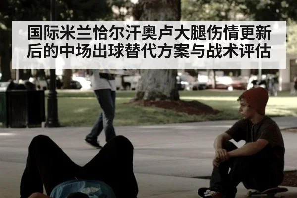 国际米兰恰尔汗奥卢大腿伤情更新后的中场出球替代方案与战术评估