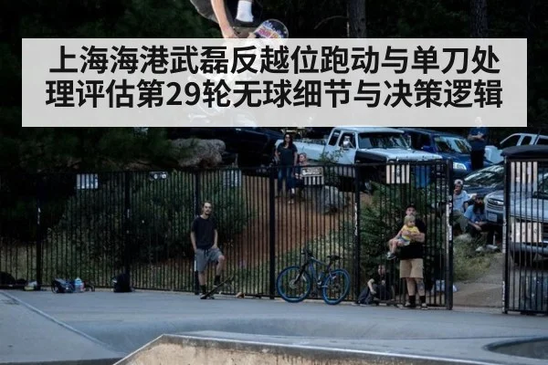 上海海港武磊反越位跑动与单刀处理评估第29轮无球细节与决策逻辑