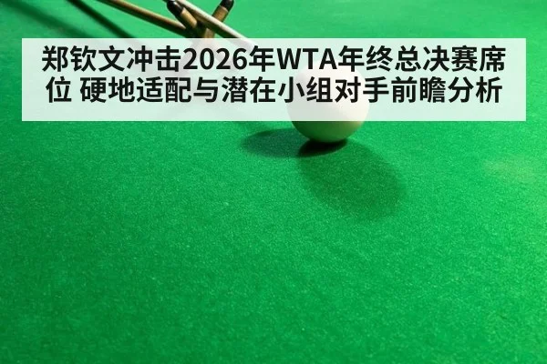 郑钦文冲击2026年WTA年终总决赛席位 硬地适配与潜在小组对手前瞻分析