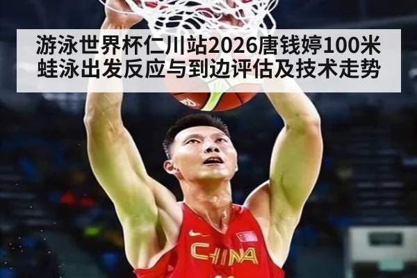 游泳世界杯仁川站2026唐钱婷100米蛙泳出发反应与到边评估及技术走势