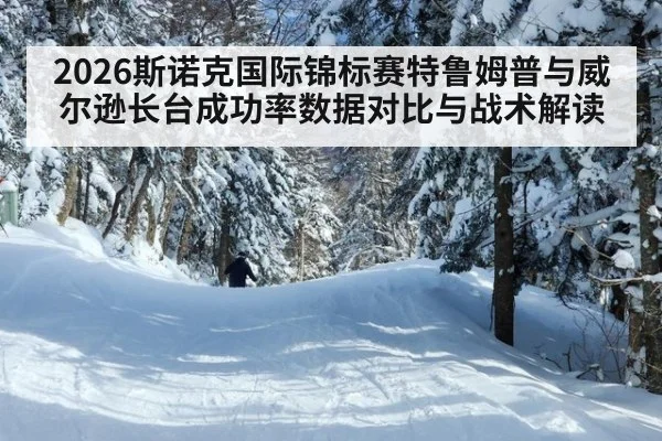 2026斯诺克国际锦标赛特鲁姆普与威尔逊长台成功率数据对比与战术解读
